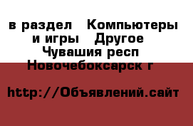  в раздел : Компьютеры и игры » Другое . Чувашия респ.,Новочебоксарск г.